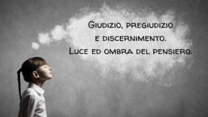 Scopri di più sull'articolo Giudizio, pregiudizio e discernimento. Luce ed ombra del pensiero.